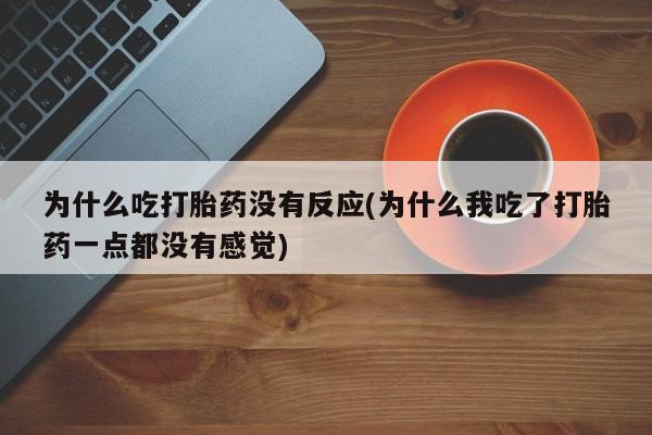 药流药使用为什么吃打胎药没有反应(为什么我吃了打胎药一点都没有感觉)